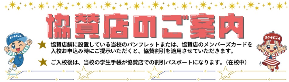 下記協賛店のメンバーズカード等、 又は店舗設置の当校パンフレットを ご持参してお申込時にご提示いただくと、 教習料金の特別割引が受けられます！